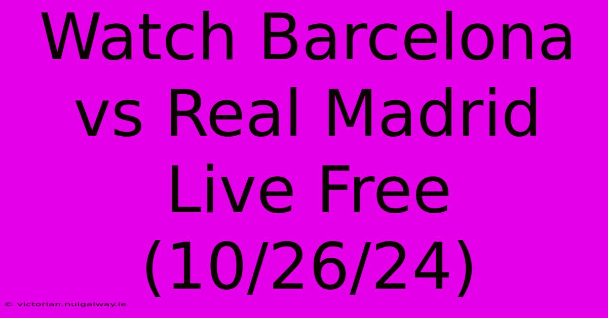 Watch Barcelona Vs Real Madrid Live Free (10/26/24)