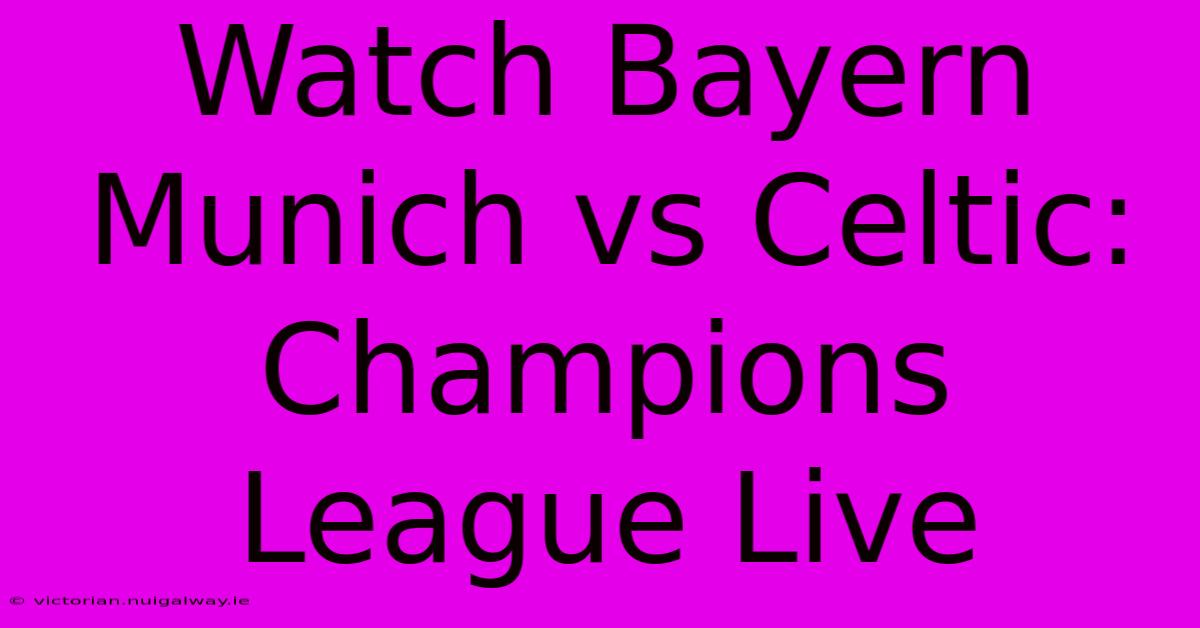 Watch Bayern Munich Vs Celtic: Champions League Live