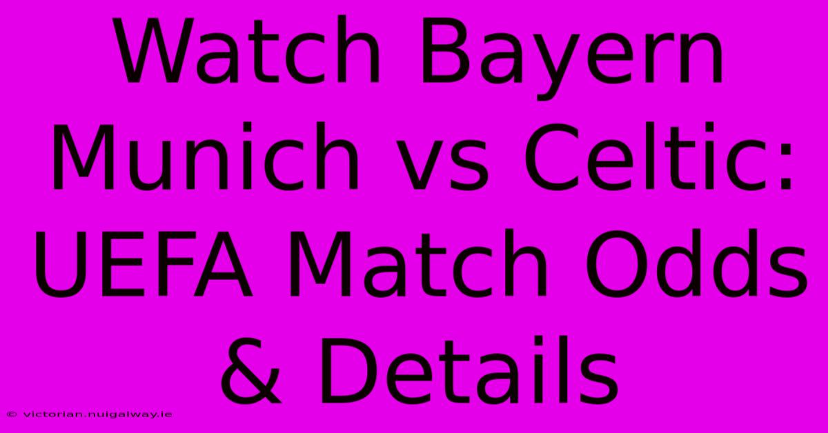 Watch Bayern Munich Vs Celtic: UEFA Match Odds & Details