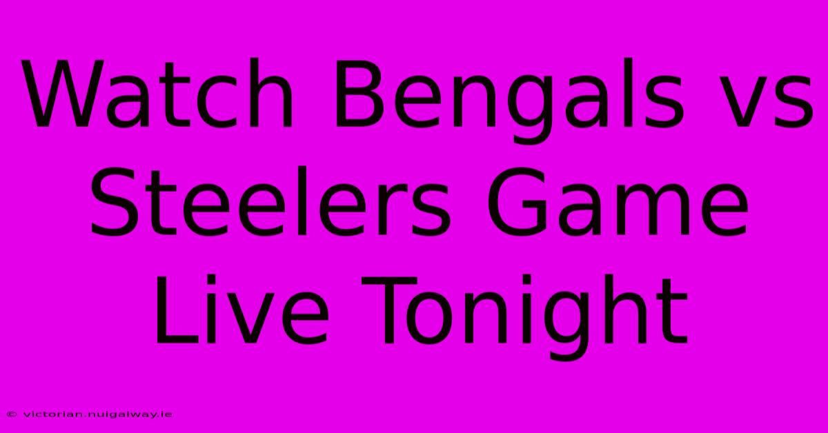 Watch Bengals Vs Steelers Game Live Tonight