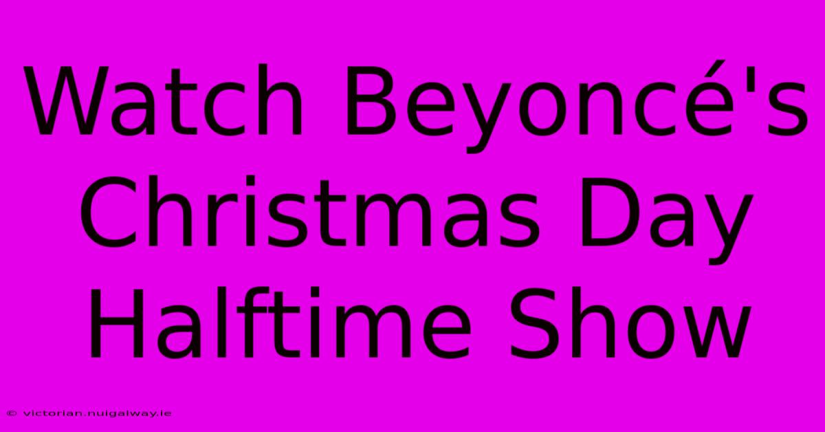 Watch Beyoncé's Christmas Day Halftime Show