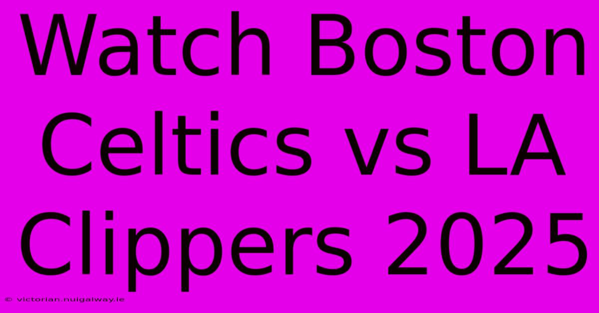 Watch Boston Celtics Vs LA Clippers 2025