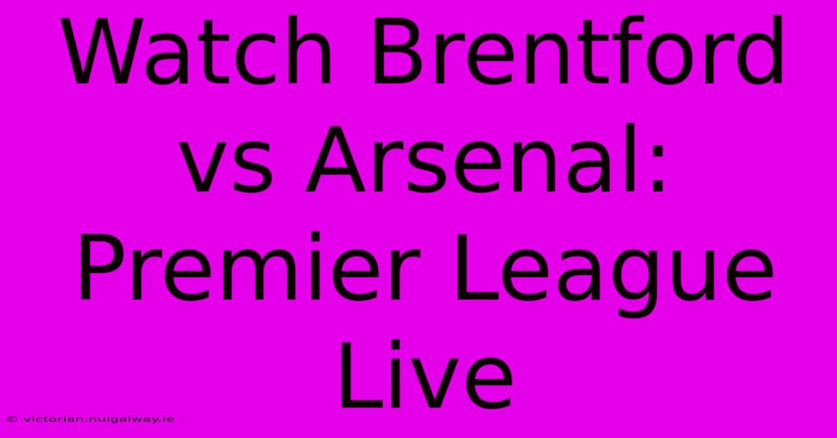 Watch Brentford Vs Arsenal: Premier League Live