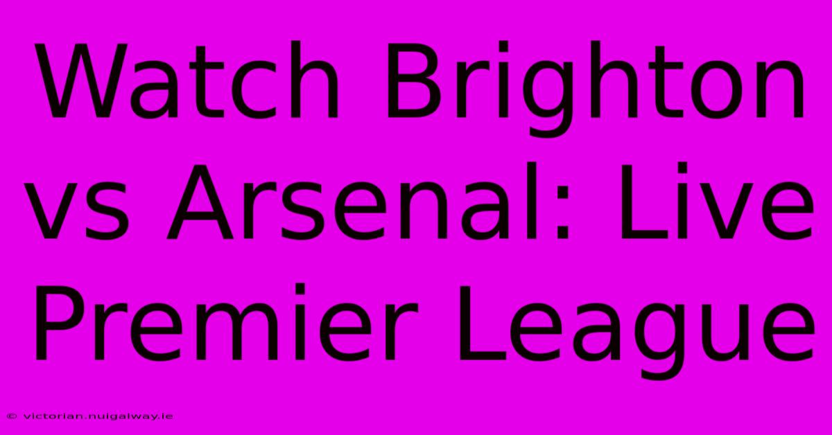 Watch Brighton Vs Arsenal: Live Premier League