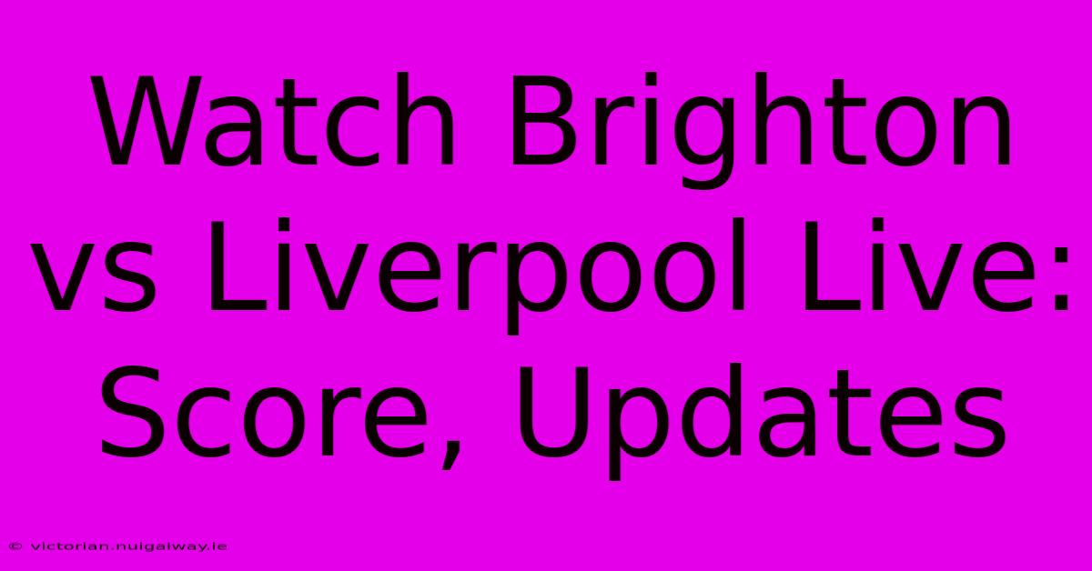 Watch Brighton Vs Liverpool Live: Score, Updates