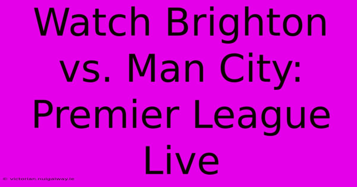 Watch Brighton Vs. Man City: Premier League Live