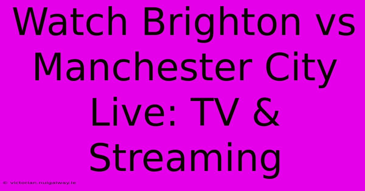 Watch Brighton Vs Manchester City Live: TV & Streaming