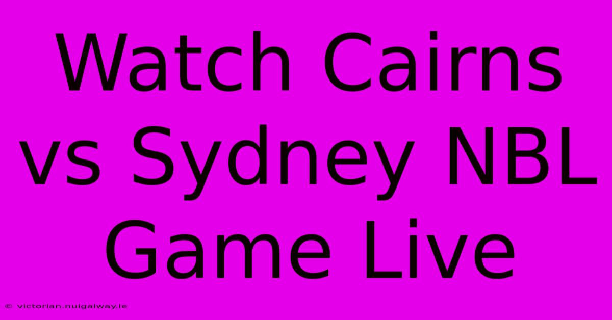 Watch Cairns Vs Sydney NBL Game Live