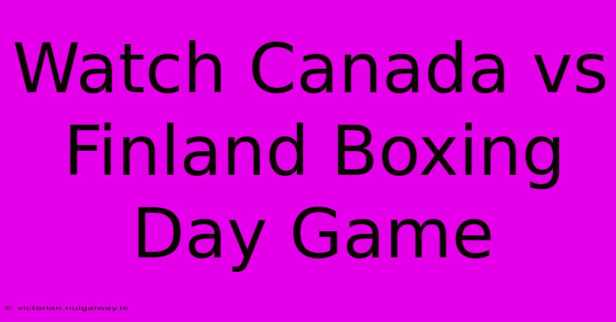 Watch Canada Vs Finland Boxing Day Game