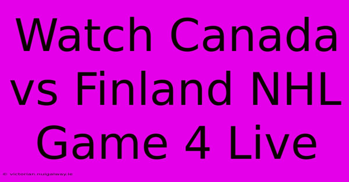 Watch Canada Vs Finland NHL Game 4 Live