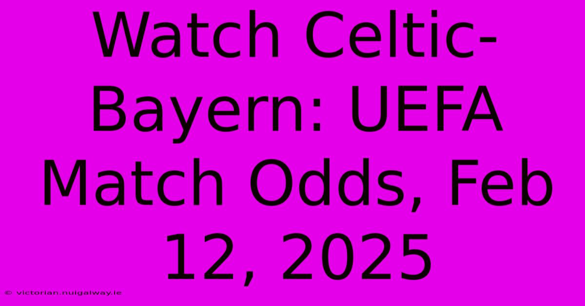 Watch Celtic-Bayern: UEFA Match Odds, Feb 12, 2025