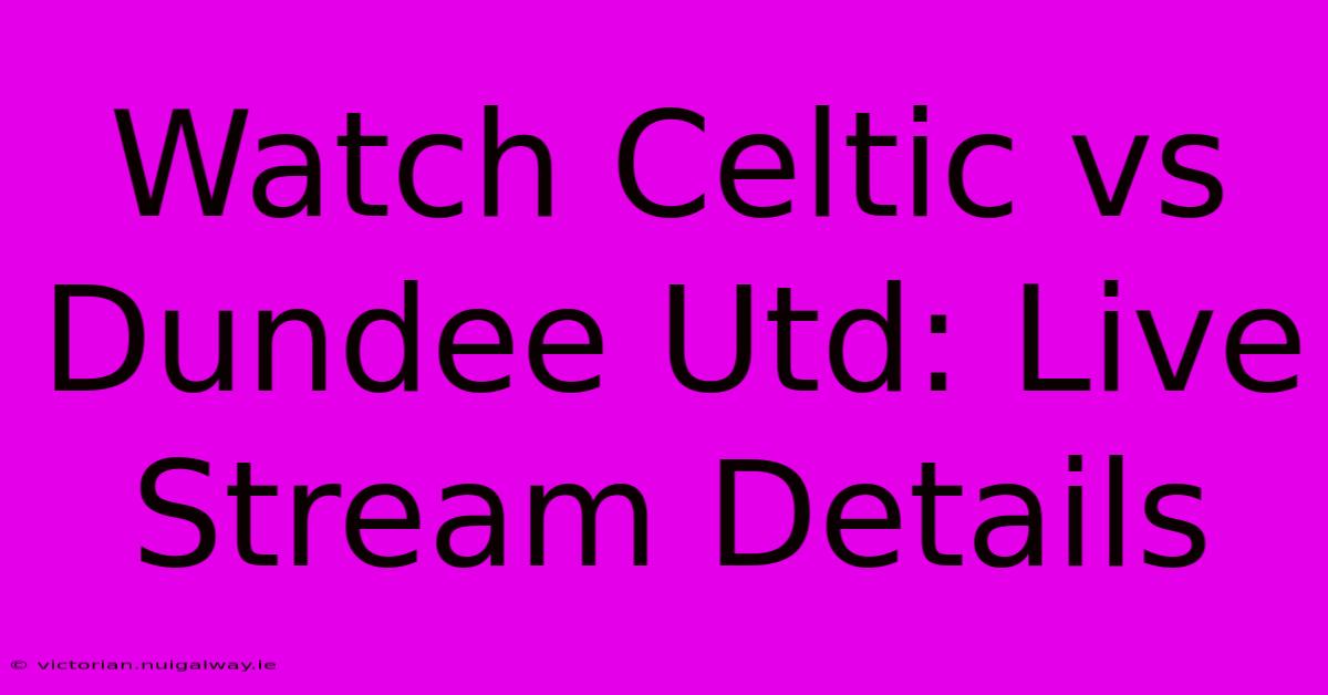 Watch Celtic Vs Dundee Utd: Live Stream Details