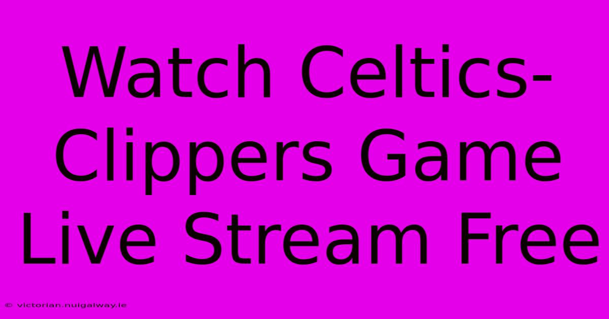 Watch Celtics-Clippers Game Live Stream Free