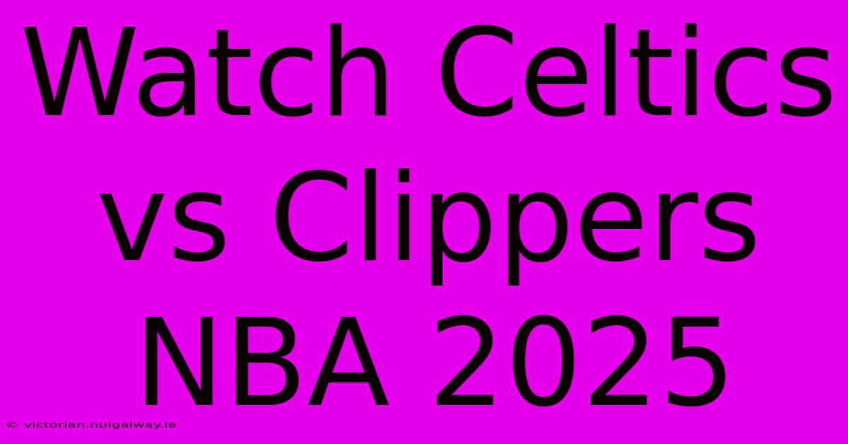 Watch Celtics Vs Clippers NBA 2025