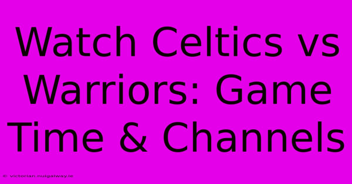 Watch Celtics Vs Warriors: Game Time & Channels