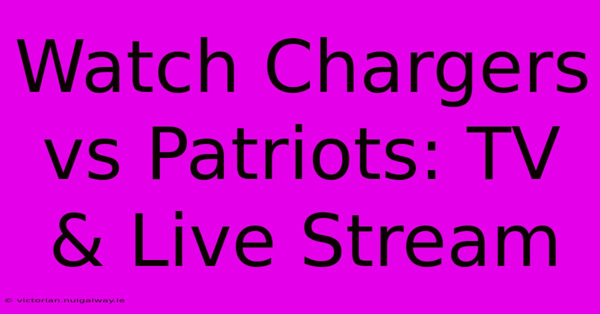 Watch Chargers Vs Patriots: TV & Live Stream