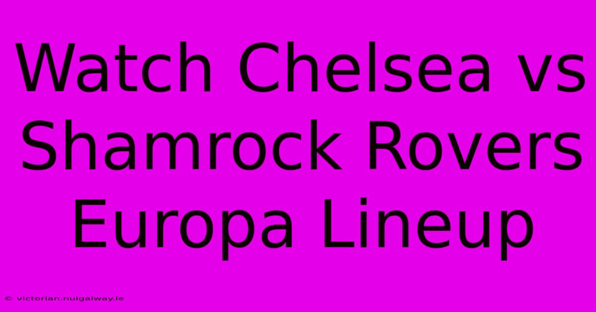 Watch Chelsea Vs Shamrock Rovers Europa Lineup