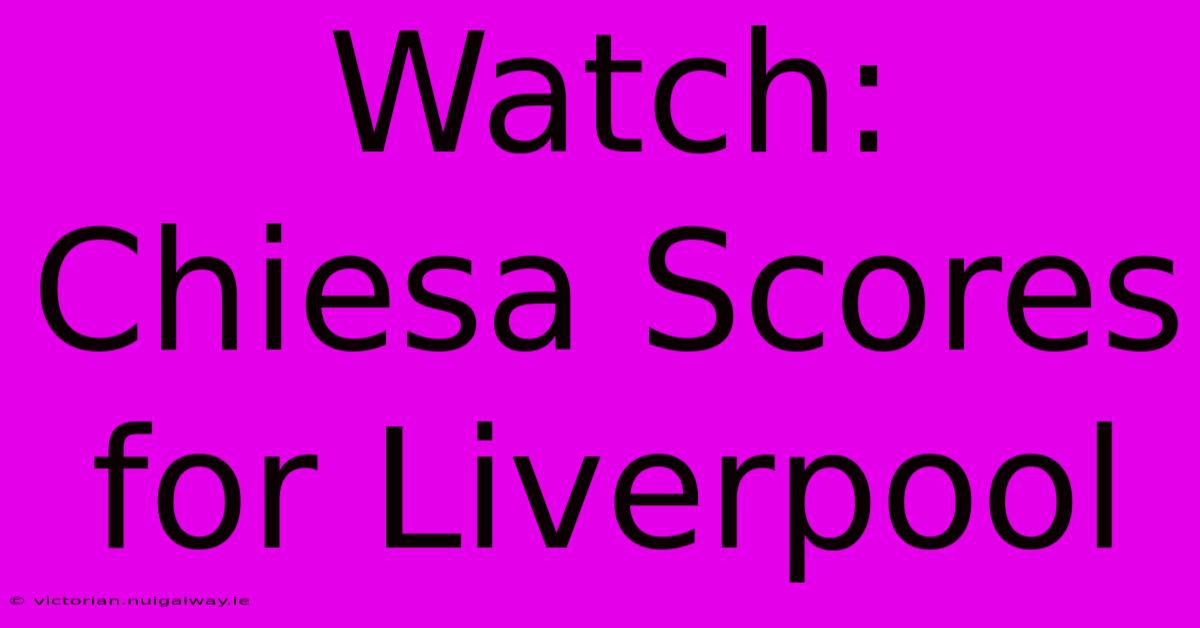 Watch: Chiesa Scores For Liverpool