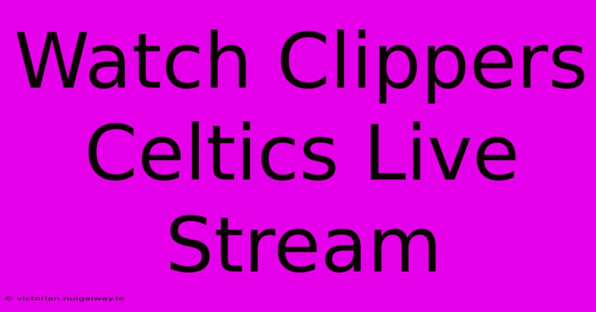 Watch Clippers Celtics Live Stream