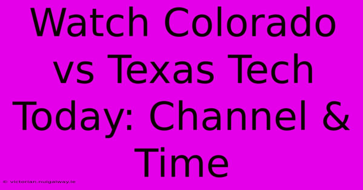 Watch Colorado Vs Texas Tech Today: Channel & Time