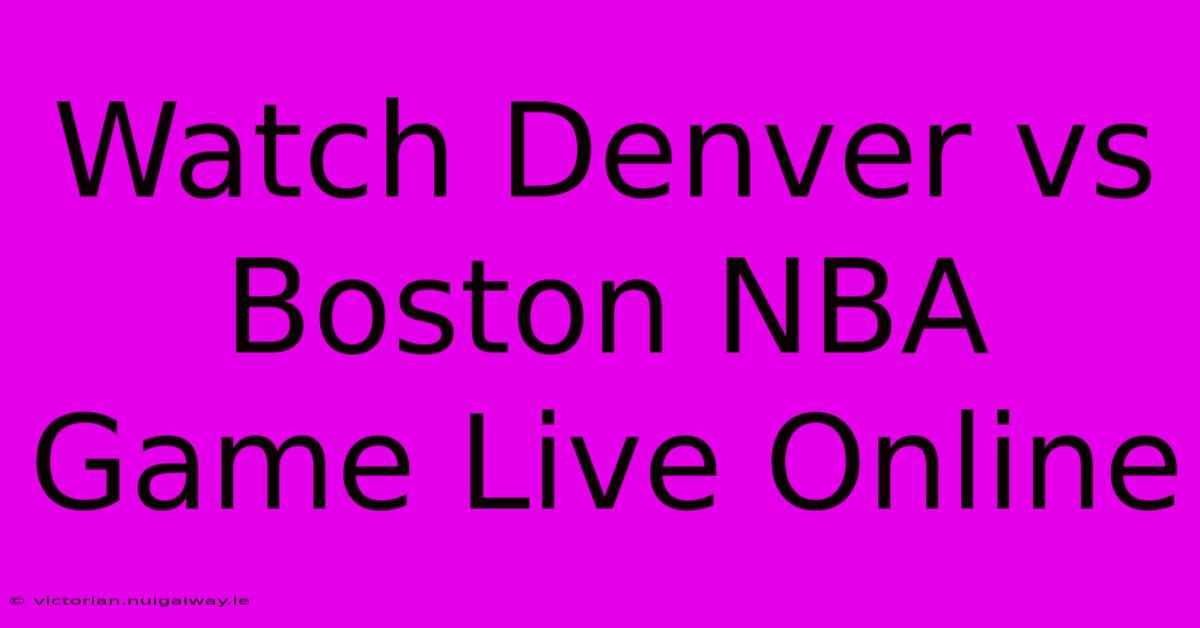 Watch Denver Vs Boston NBA Game Live Online