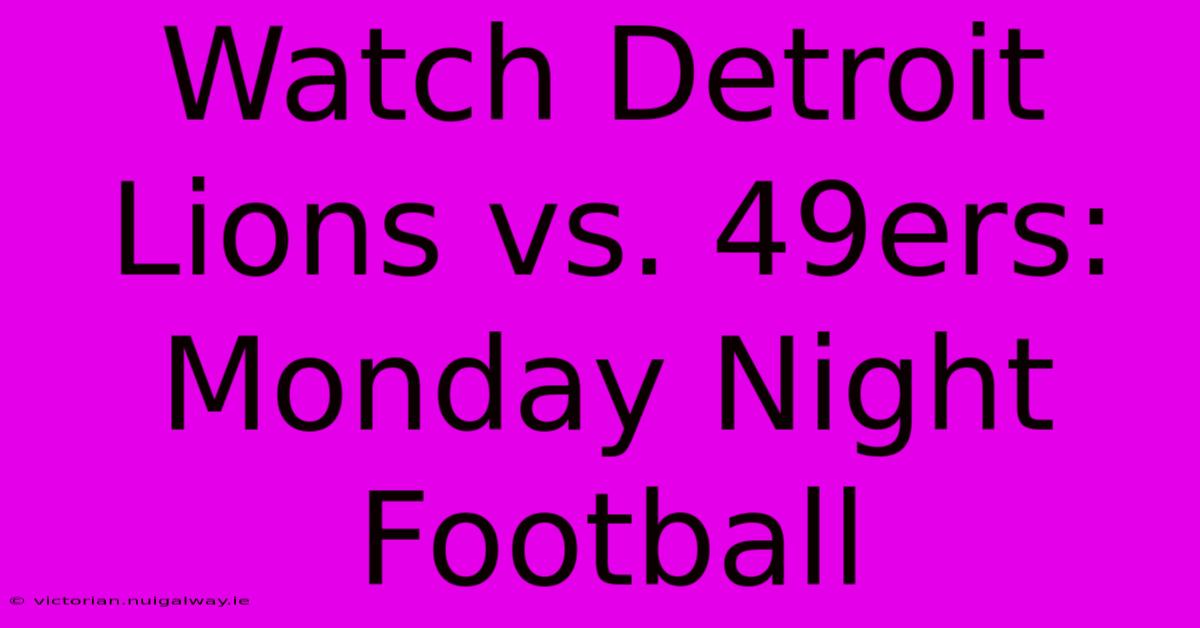 Watch Detroit Lions Vs. 49ers: Monday Night Football