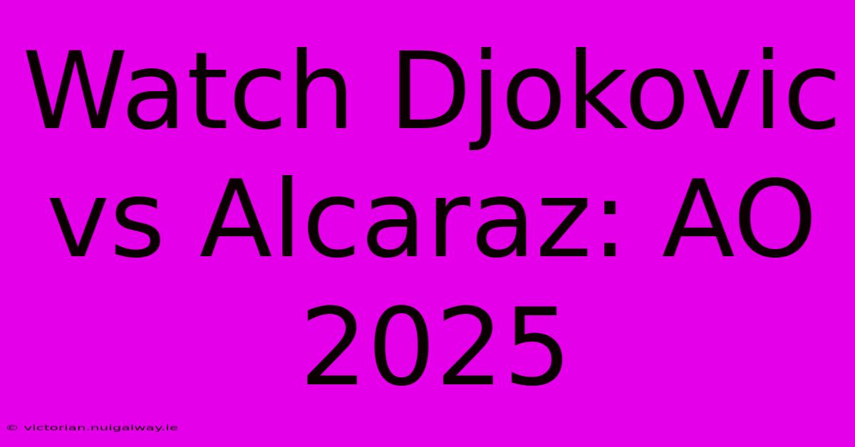 Watch Djokovic Vs Alcaraz: AO 2025