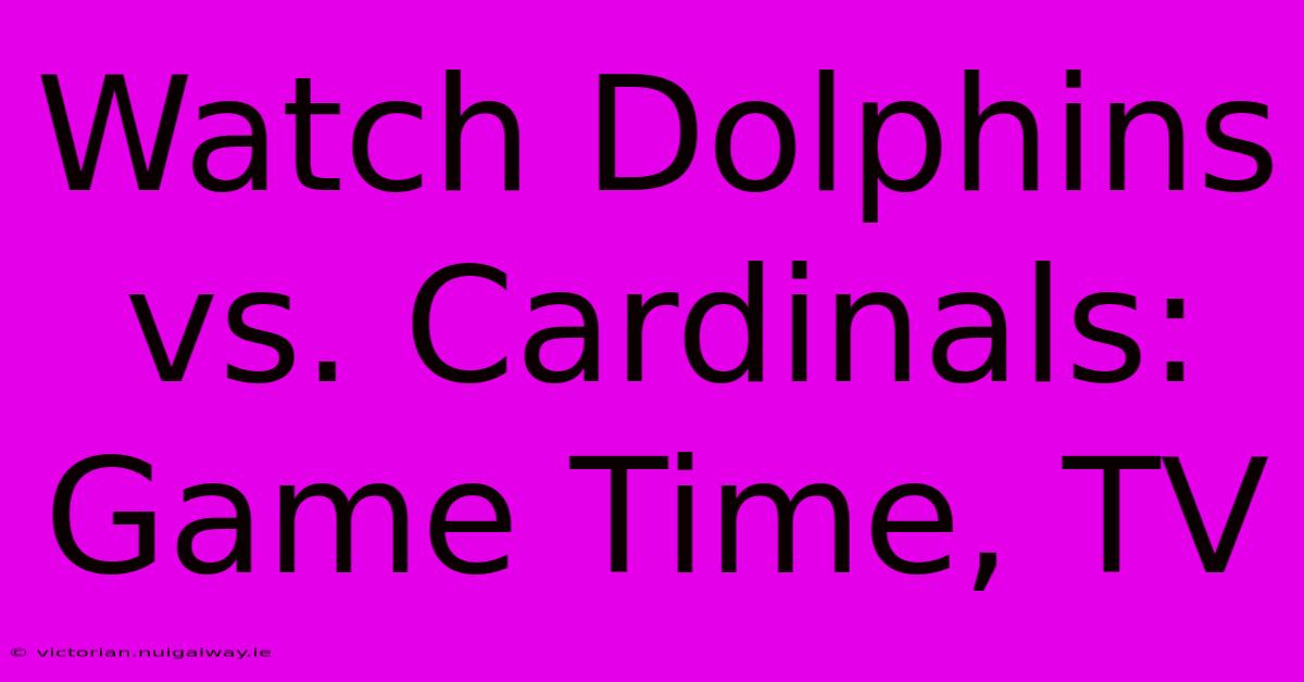 Watch Dolphins Vs. Cardinals: Game Time, TV