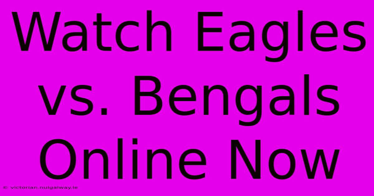 Watch Eagles Vs. Bengals Online Now 