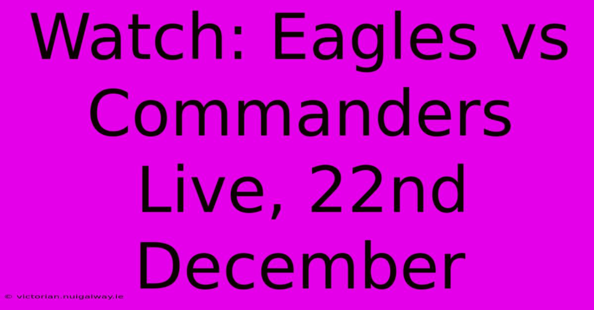 Watch: Eagles Vs Commanders Live, 22nd December