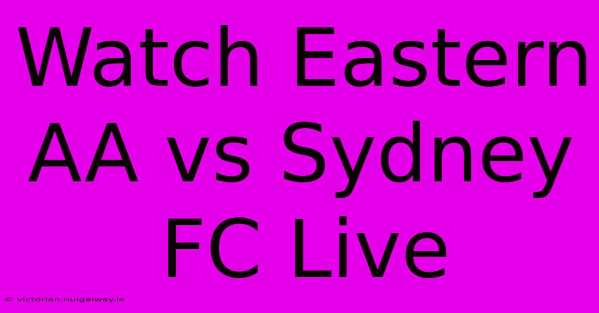 Watch Eastern AA Vs Sydney FC Live