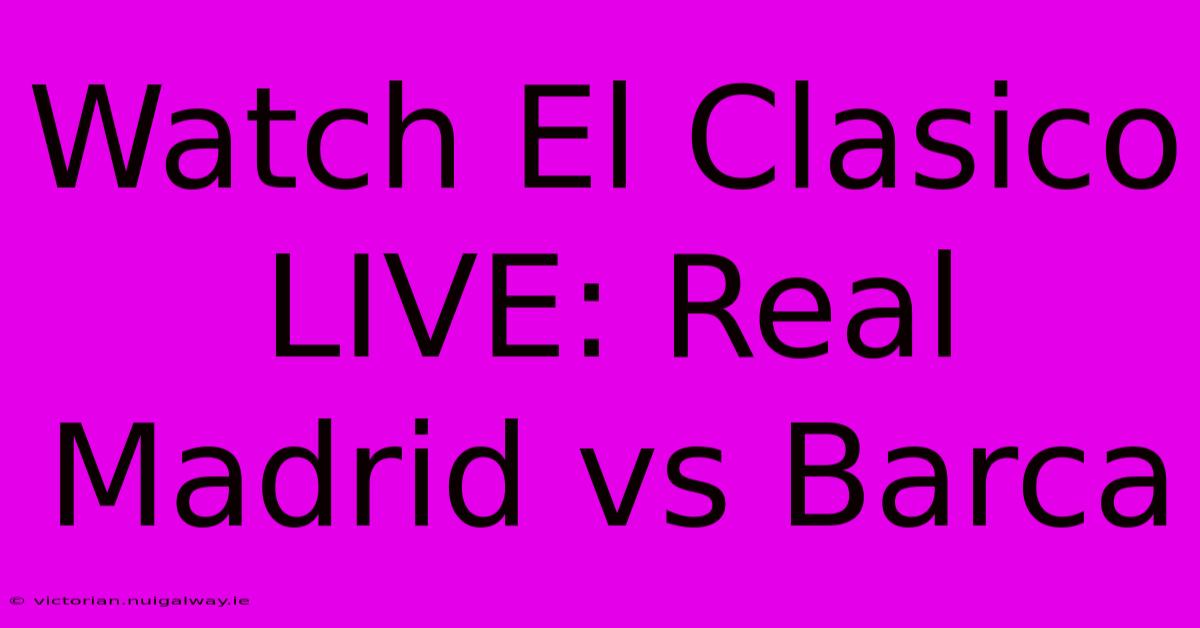 Watch El Clasico LIVE: Real Madrid Vs Barca