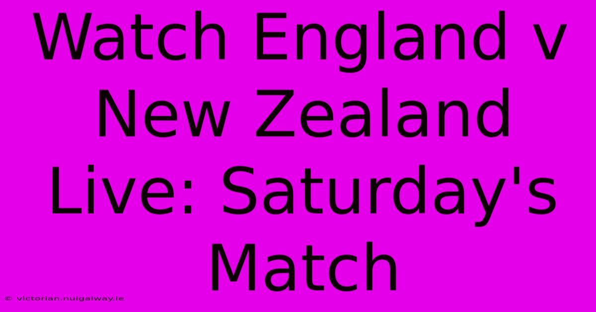 Watch England V New Zealand Live: Saturday's Match