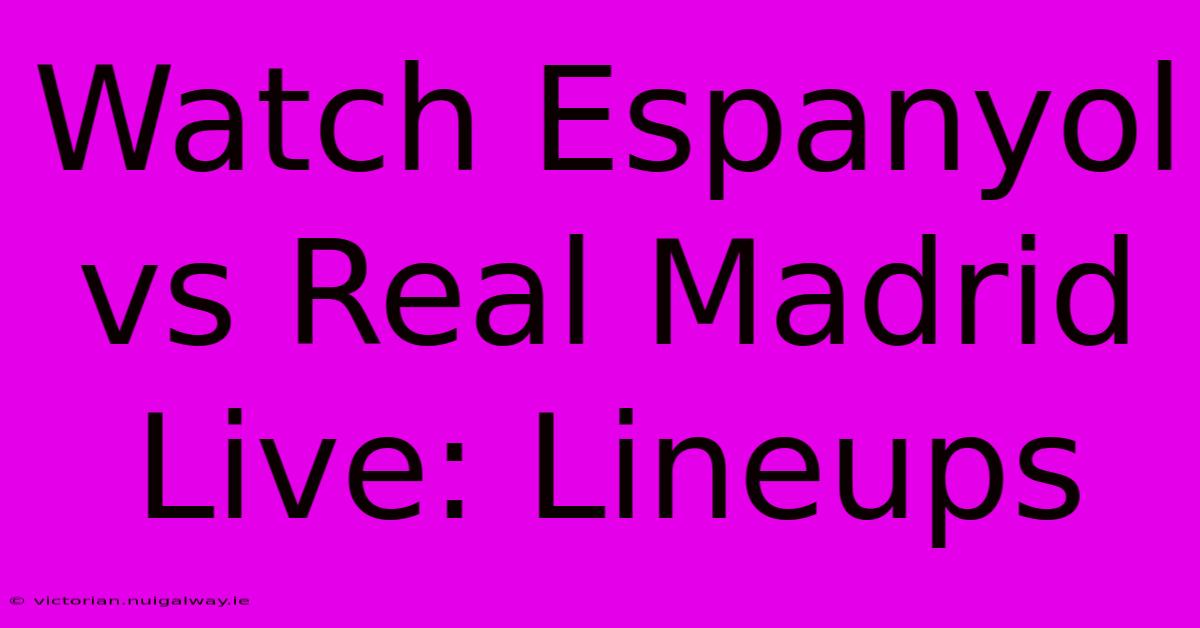 Watch Espanyol Vs Real Madrid Live: Lineups