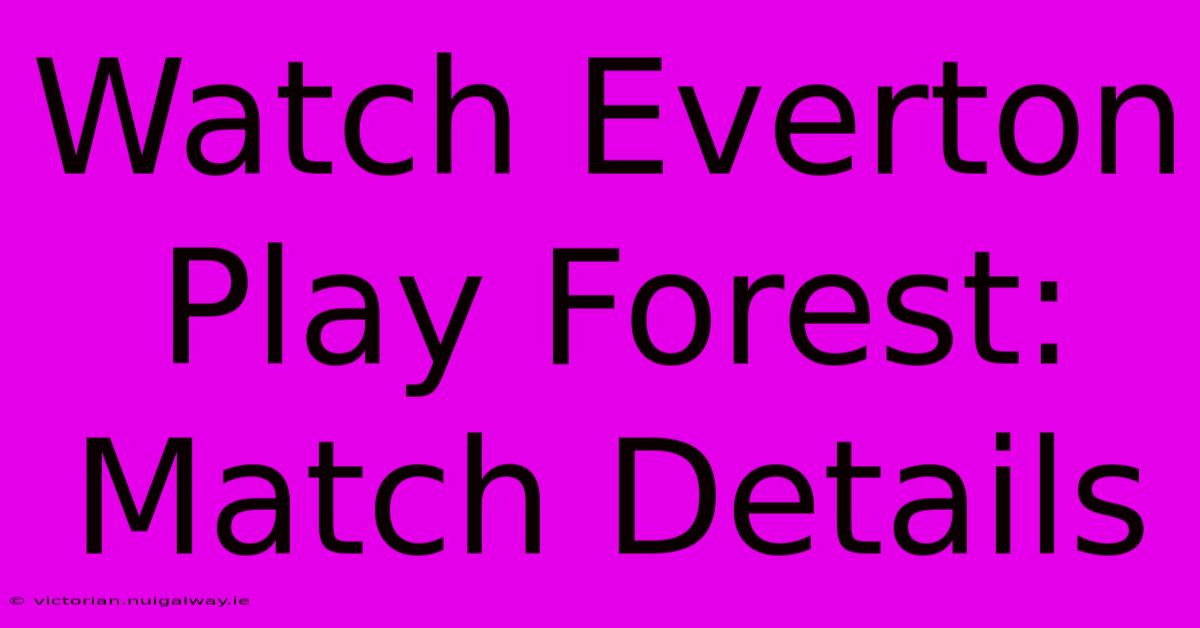 Watch Everton Play Forest: Match Details