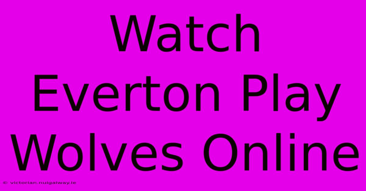 Watch Everton Play Wolves Online