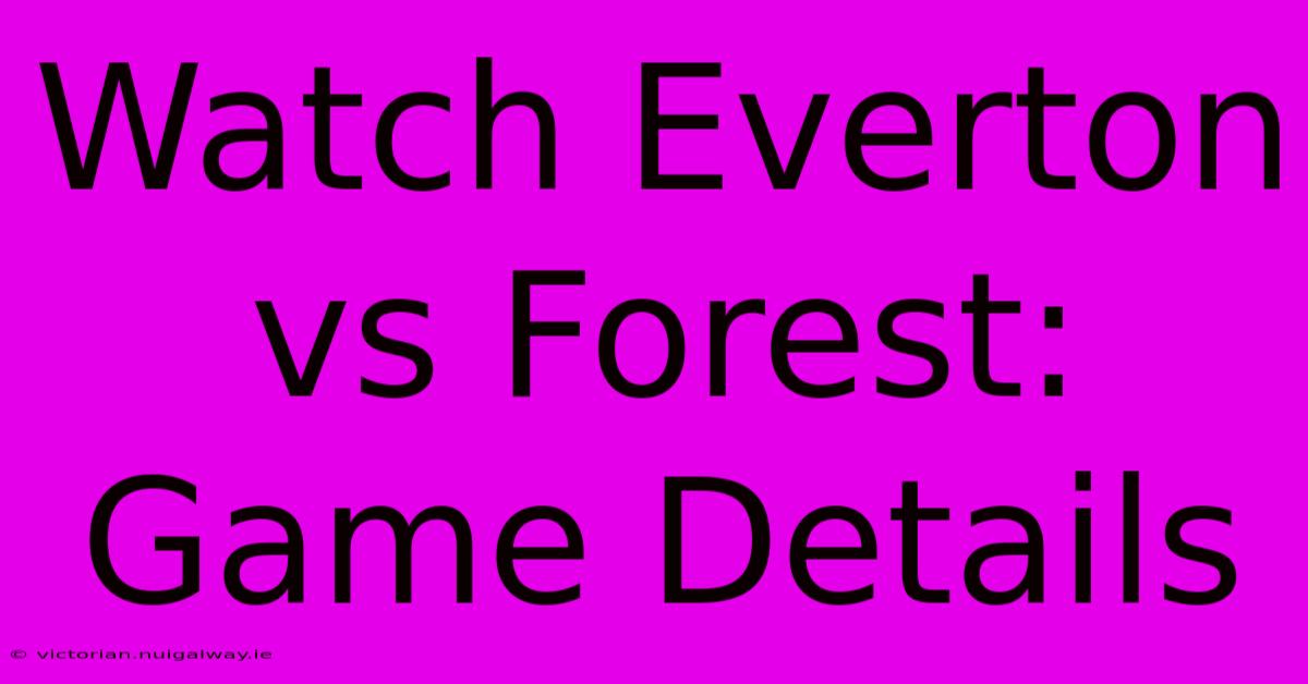 Watch Everton Vs Forest: Game Details