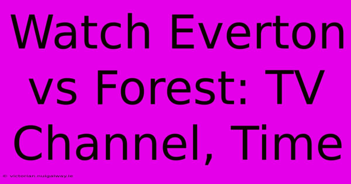 Watch Everton Vs Forest: TV Channel, Time