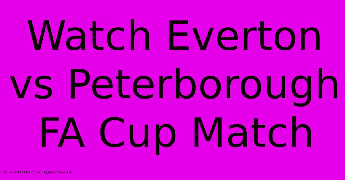 Watch Everton Vs Peterborough FA Cup Match