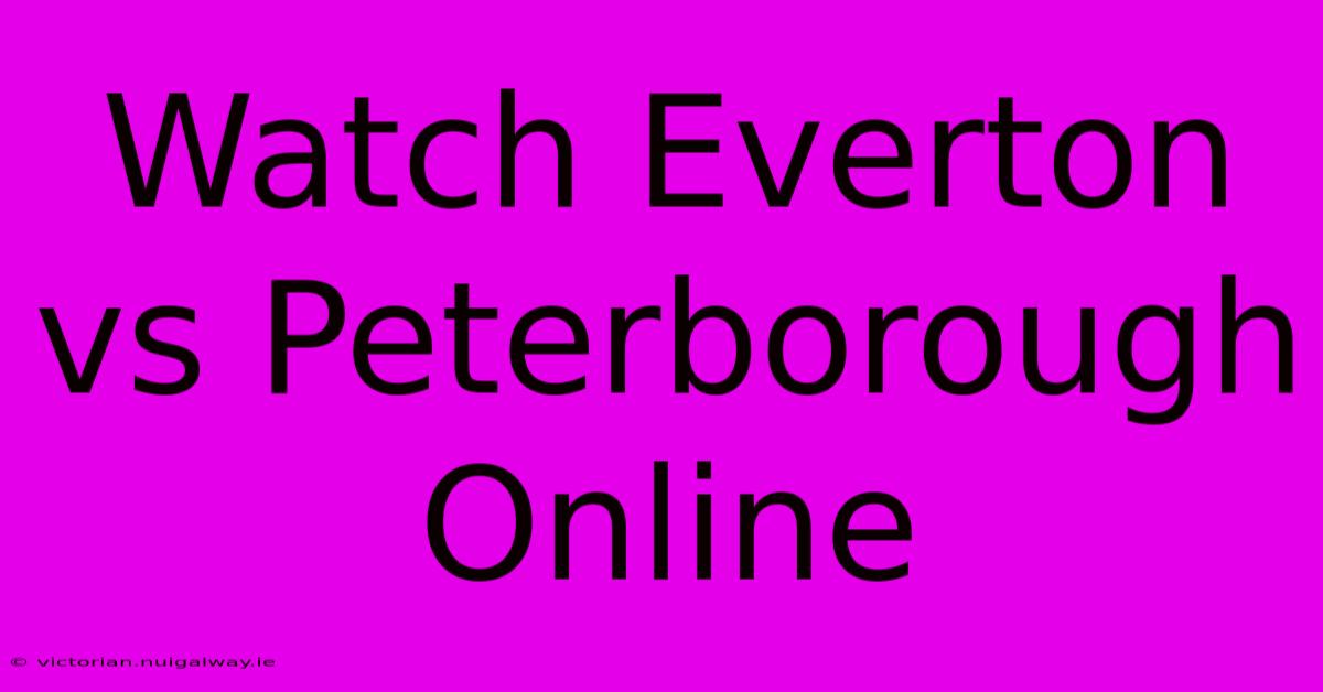 Watch Everton Vs Peterborough Online