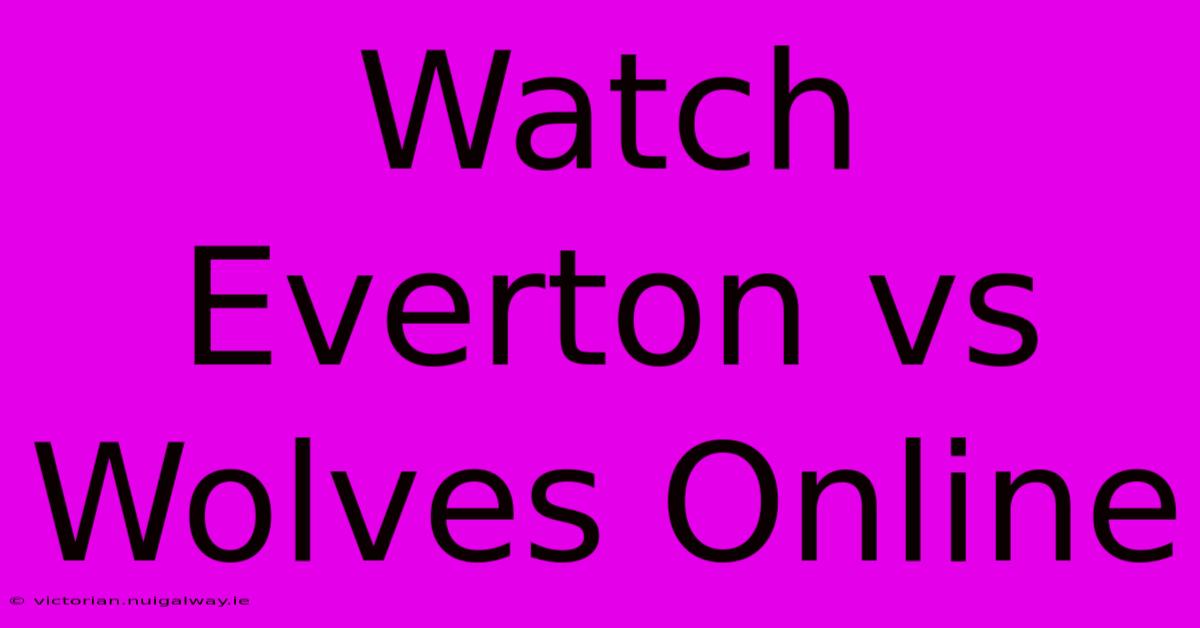 Watch Everton Vs Wolves Online