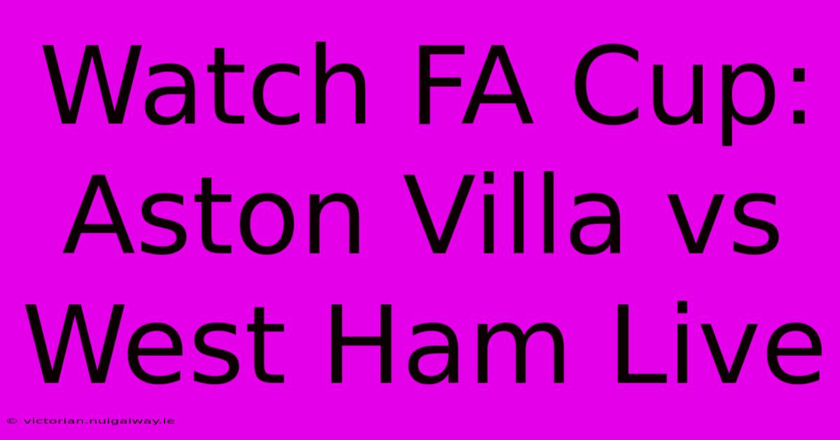 Watch FA Cup: Aston Villa Vs West Ham Live