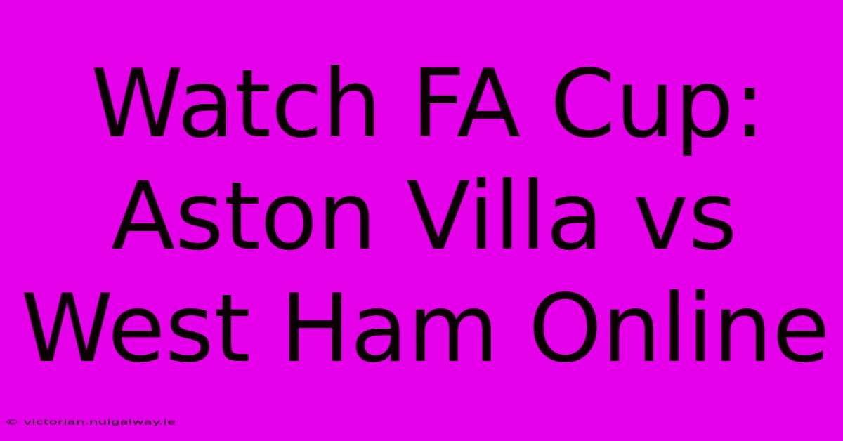 Watch FA Cup: Aston Villa Vs West Ham Online