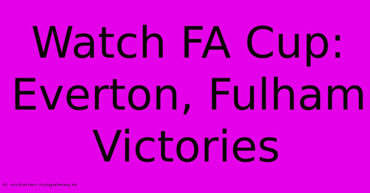 Watch FA Cup: Everton, Fulham Victories