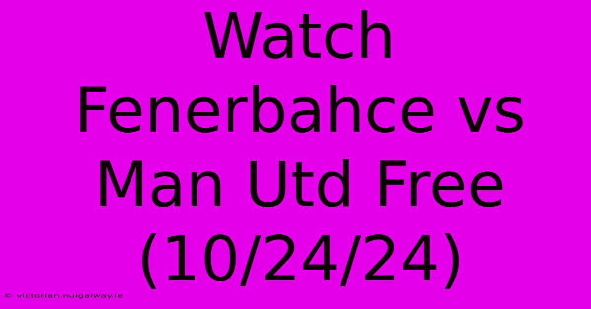 Watch Fenerbahce Vs Man Utd Free (10/24/24)