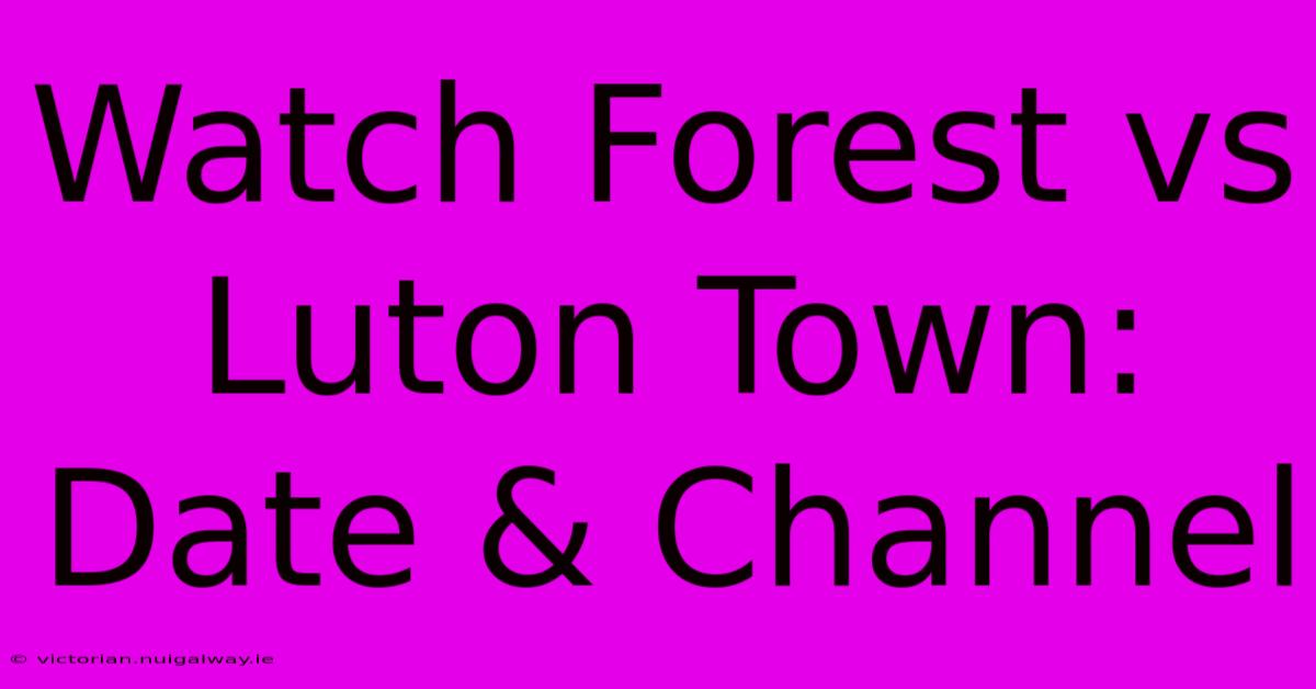 Watch Forest Vs Luton Town: Date & Channel