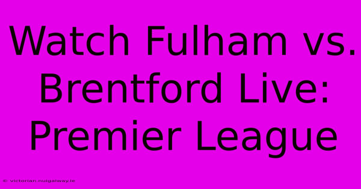 Watch Fulham Vs. Brentford Live: Premier League