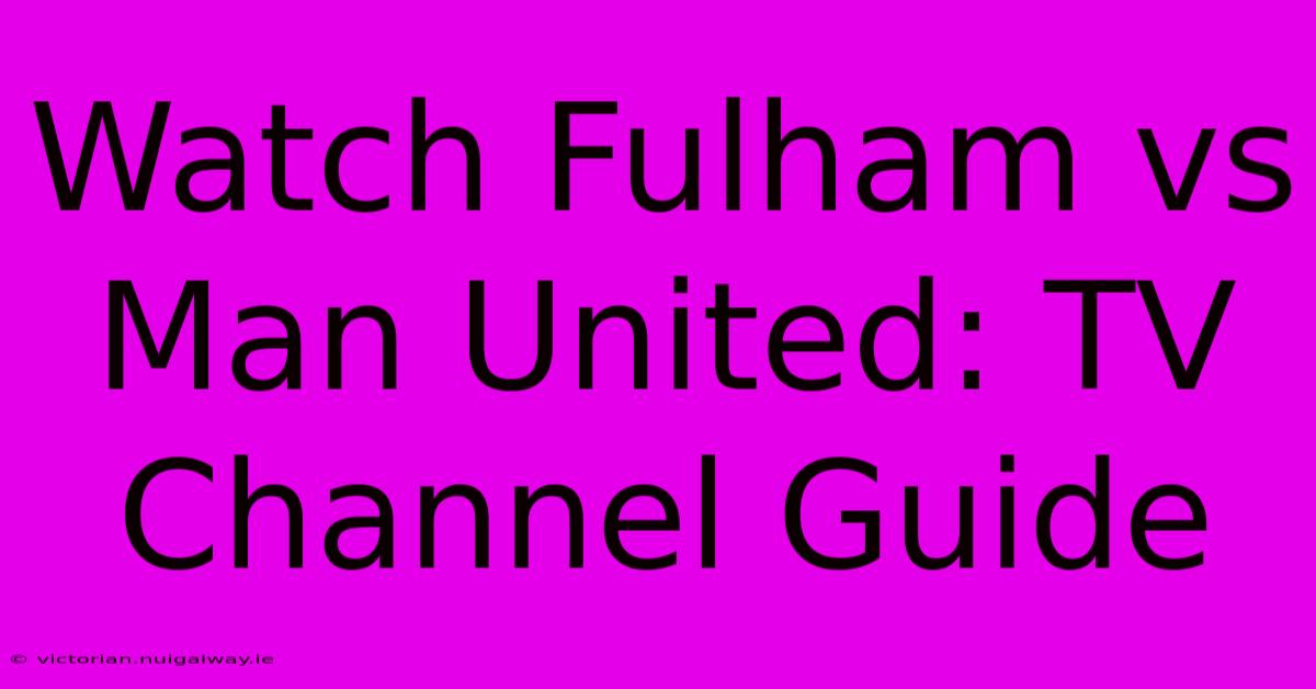 Watch Fulham Vs Man United: TV Channel Guide