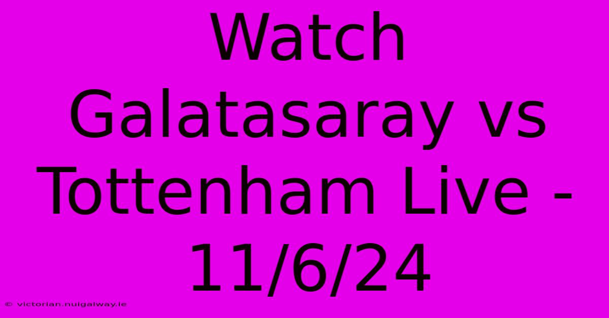 Watch Galatasaray Vs Tottenham Live - 11/6/24