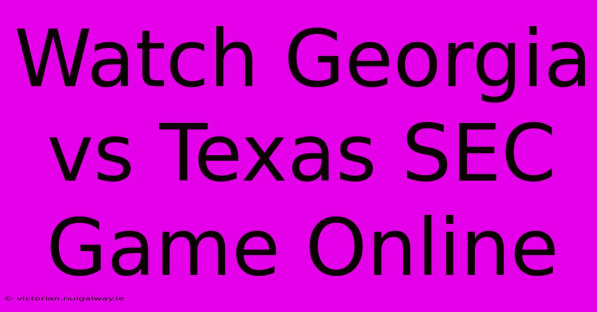 Watch Georgia Vs Texas SEC Game Online